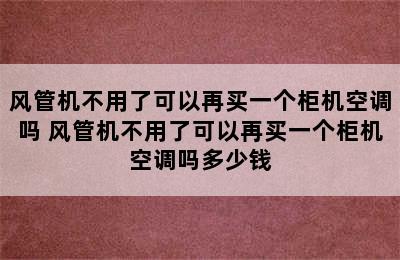 风管机不用了可以再买一个柜机空调吗 风管机不用了可以再买一个柜机空调吗多少钱